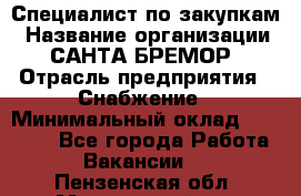 Специалист по закупкам › Название организации ­ САНТА БРЕМОР › Отрасль предприятия ­ Снабжение › Минимальный оклад ­ 30 000 - Все города Работа » Вакансии   . Пензенская обл.,Мокшанский р-н